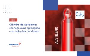 Cilindro de acetileno: conheça suas aplicações e as soluções da Messer